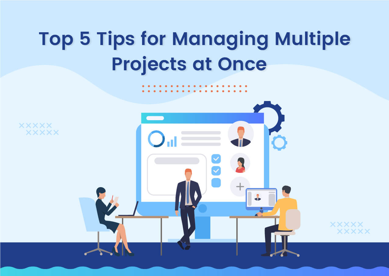 Top 5 Tips for Managing Multiple Projects at Once  