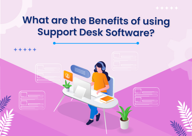 What are the Benefits of using Support Desk Software? 
