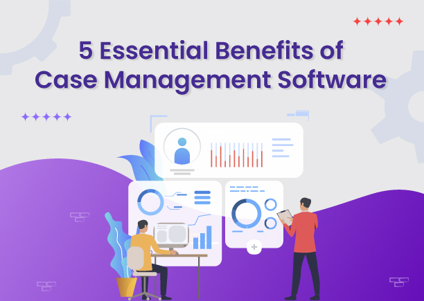 5 Essential Benefits of Case Management Software