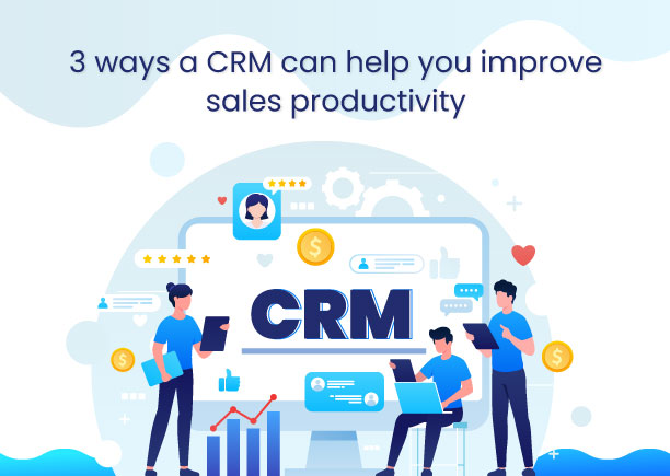 3 ways a CRM can help you improve sales productivity 