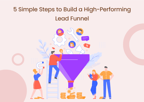 5 Simple Steps to Build a High-Performing Lead Funnel
