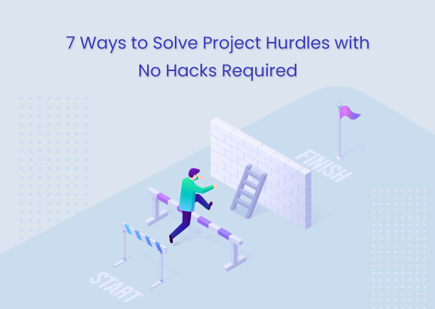 7 Ways to Solve Project Hurdles with No Hacks Required