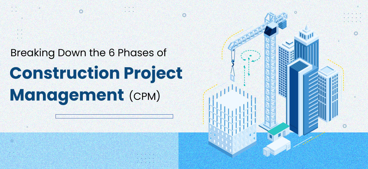 Breaking Down the 6 Phases of Construction Project Management (CPM)