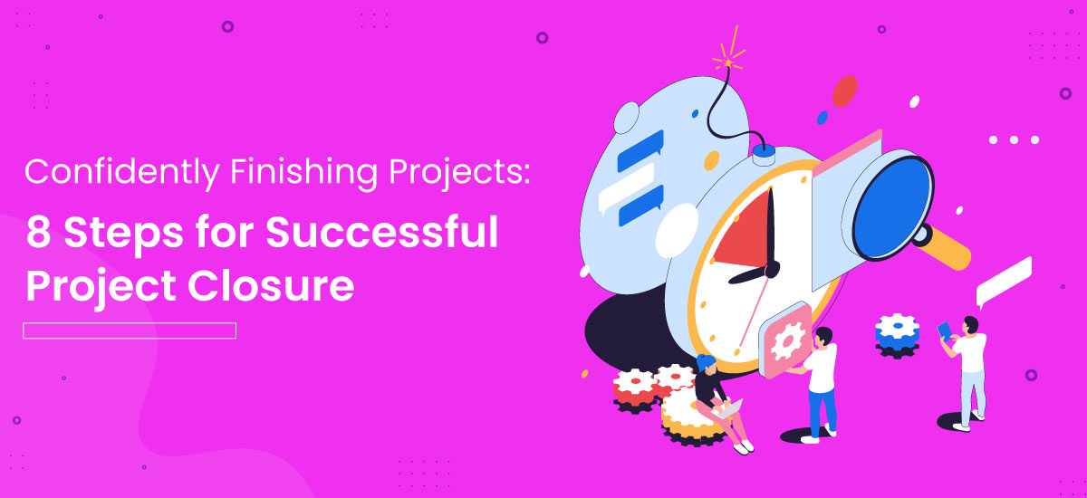 Confidently Finishing Projects: 8 Steps for Successful Project Closure