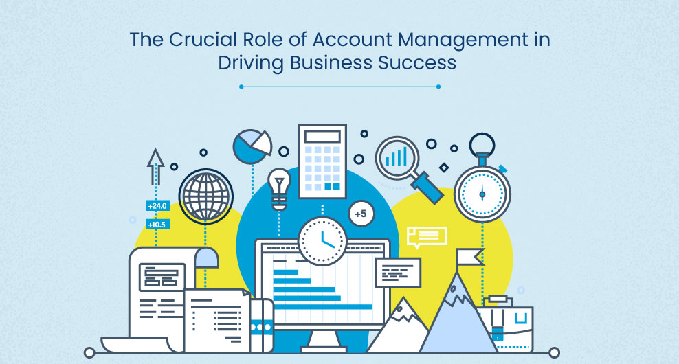 The Crucial Role of Account Management in Driving Business Success