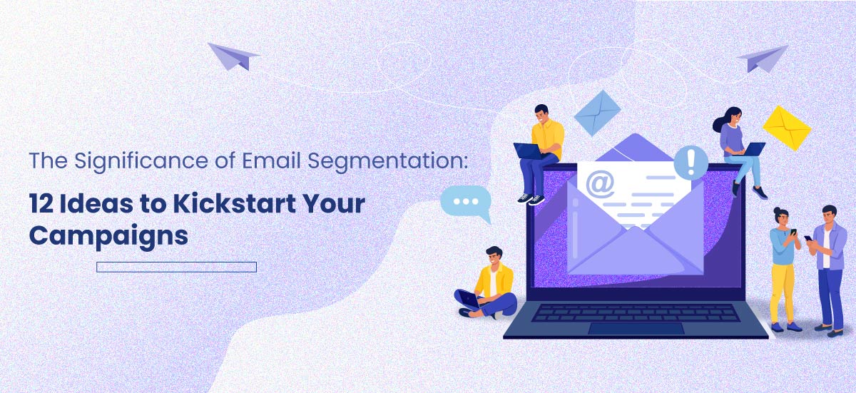 The Significance of Email Segmentation: 12 Ideas to Kickstart Your Campaigns