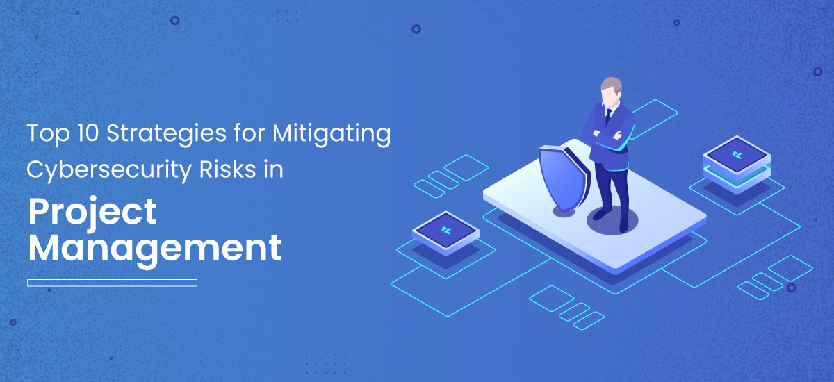 10 Ways for Mitigating Cybersecurity Risks in Project Management