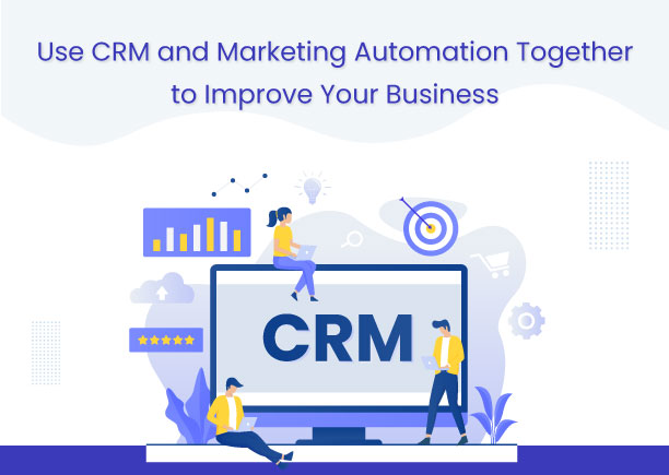 Use CRM and Marketing Automation Together to Improve Your Business